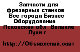 Запчасти для фрезерных станков. - Все города Бизнес » Оборудование   . Псковская обл.,Великие Луки г.